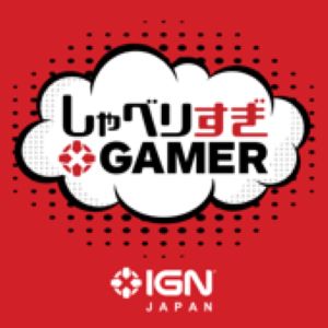 （IGN JAPAN しゃべりすぎGAMER ポッドキャスト）（IGN JAPANの企業用ポッドキャスト）