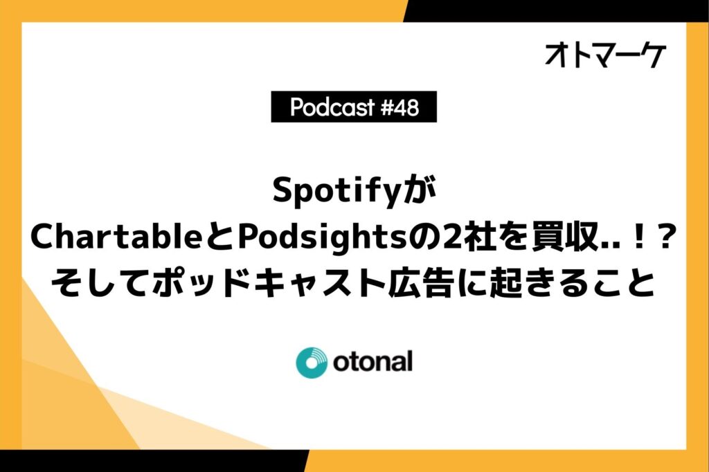 #48Spotifyが ChartableとPodsightsの2社を買収..！? そしてポッドキャスト広告に起きること