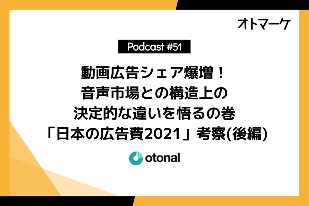 #51 動画広告シェア爆増！音声市場との構造上の決定的な違いを悟るの巻「日本の広告費2021」考察(後編)