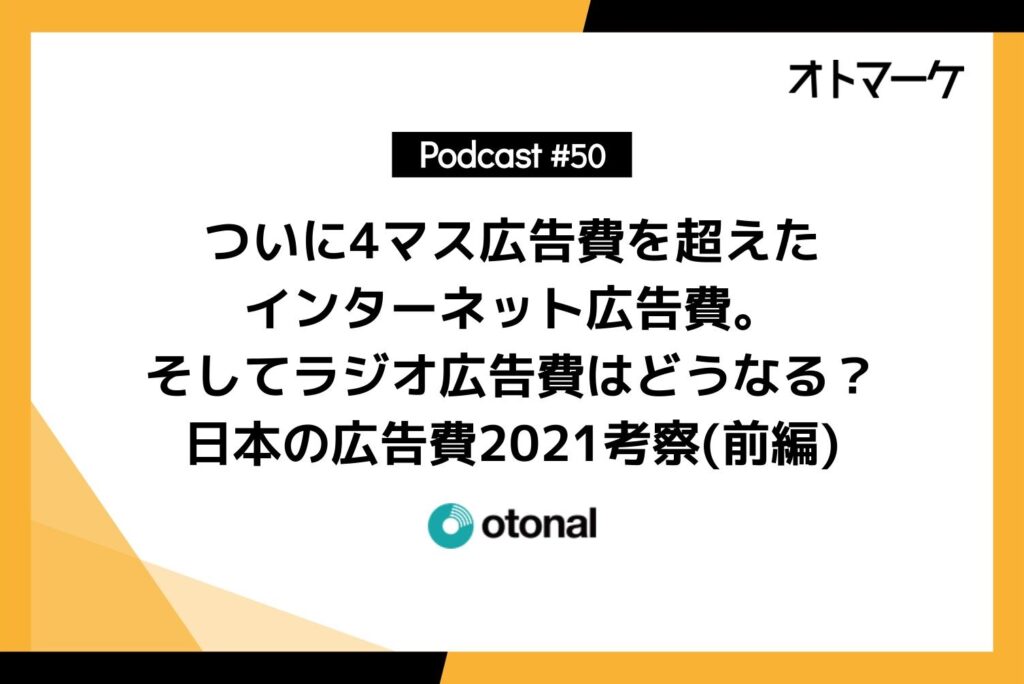 #50　ついに4マス広告費を超えたインターネット広告費。そしてラジオ広告費はどうなる？日本の広告費2021考察(前編)