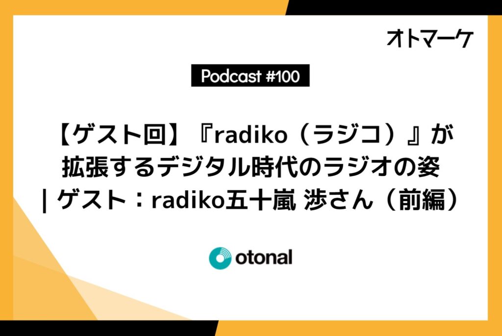 【ゲスト回】『radiko（ラジコ）』が拡張するデジタル時代のラジオの姿｜ゲスト：radiko五十嵐 渉さん（前編）
