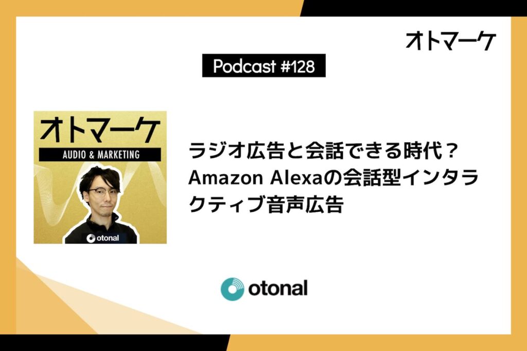 #128 ラジオ広告と会話できる時代？Amazon Alexaの会話型インタラクティブ音声広告