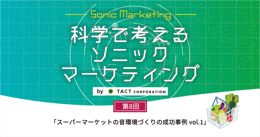 ［科学で考えるソニックマーケティング］第8回：スーパーマーケットの音環境づくりの成功事例 vol.1