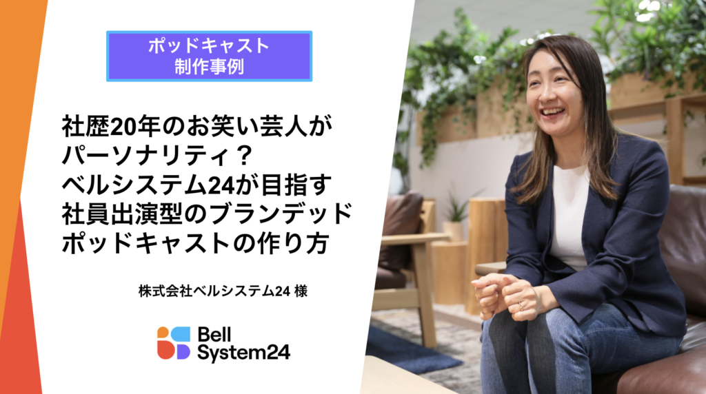 【ポッドキャスト制作事例】社歴20年のお笑い芸人がパーソナリティ？ベルシステム24が目指す社員出演型のブランデッドポッドキャストの作り方