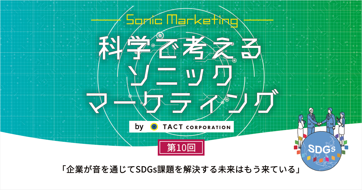 ［科学で考えるソニックマーケティング］第10回：企業が音を通じてSDGs課題を解決する未来はもう来ている