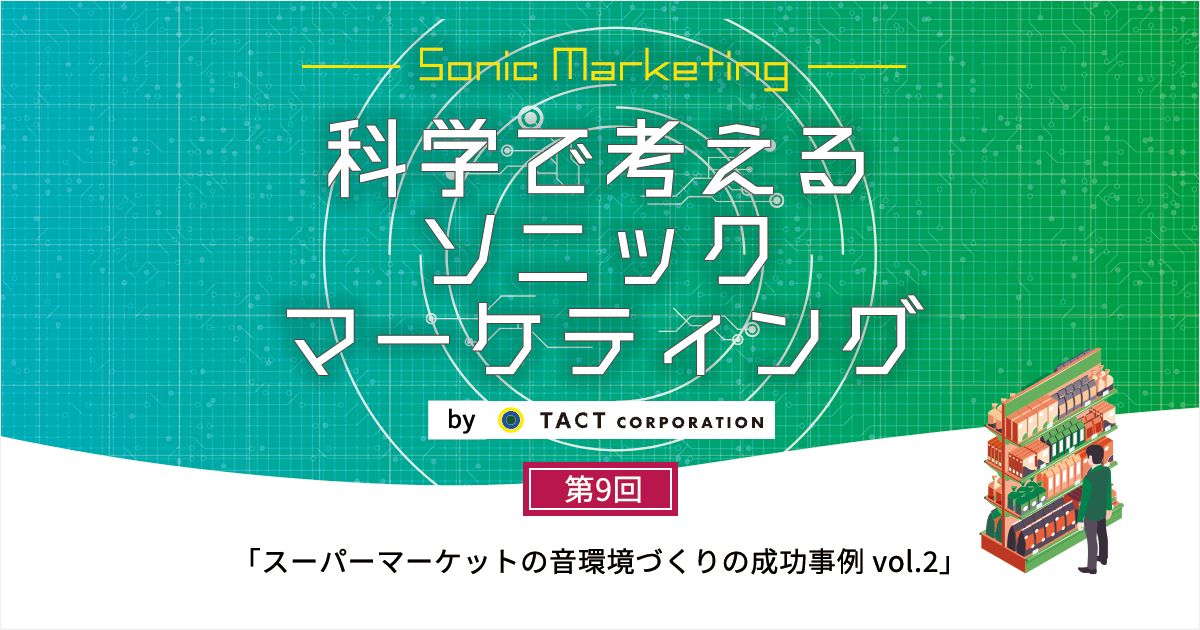 ［科学で考えるソニックマーケティング］第9回：スーパーマーケットの音環境づくりの成功事例 vol.2