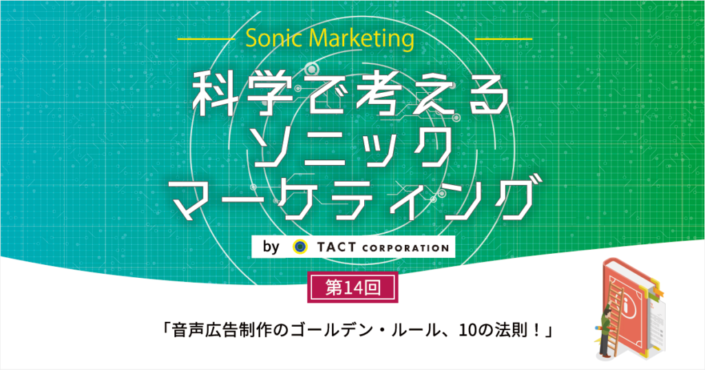 ［科学で考えるソニックマーケティング］第14回：音声広告制作のゴールデン・ルール、10の法則！ 