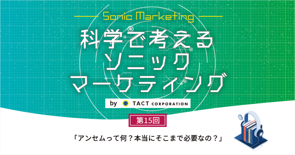 ［科学で考えるソニックマーケティング］第15回：「アンセム」って何？本当にそこまで必要なの？ 