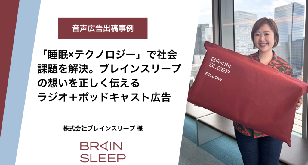 【音声広告事例】「睡眠×テクノロジー」で社会課題を解決。ブレインスリープの想いを正しく伝えるラジオ+ポッドキャスト広告