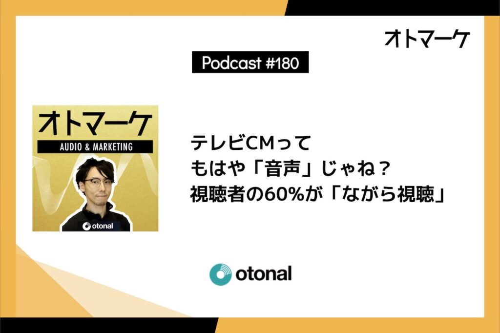 #180 テレビCMってもはや「音声」じゃね？視聴者の60%が「ながら視聴」