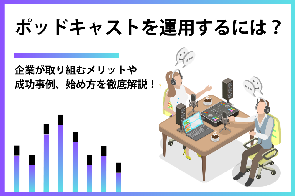 ポッドキャスト運用とは？企業向けの始め方・成功のポイント・活用事例を解説